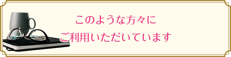 このような方々にご利用いただいています