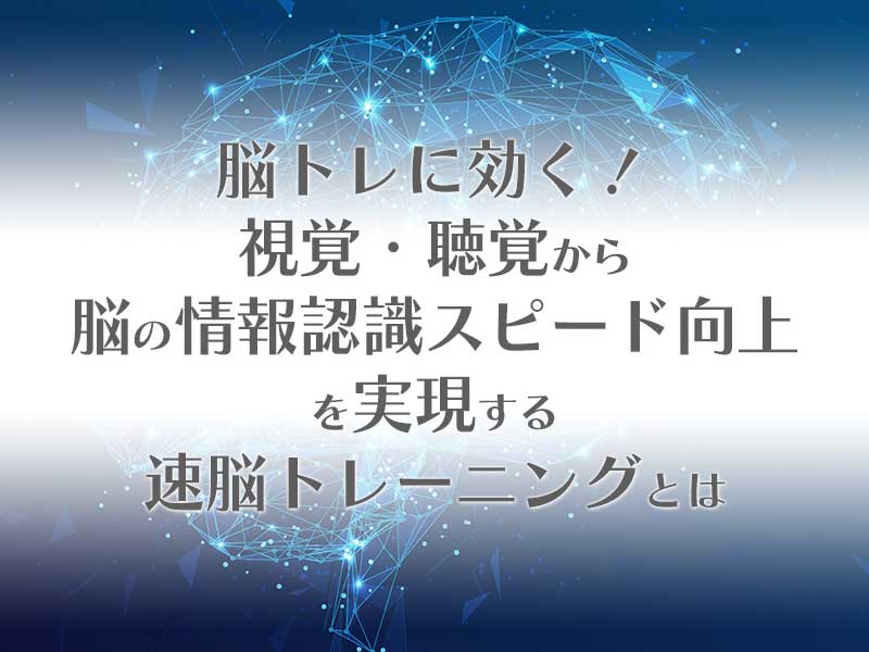 視覚・聴覚と脳の情報認識スピード向上を実現する速脳速読トレーニングとは