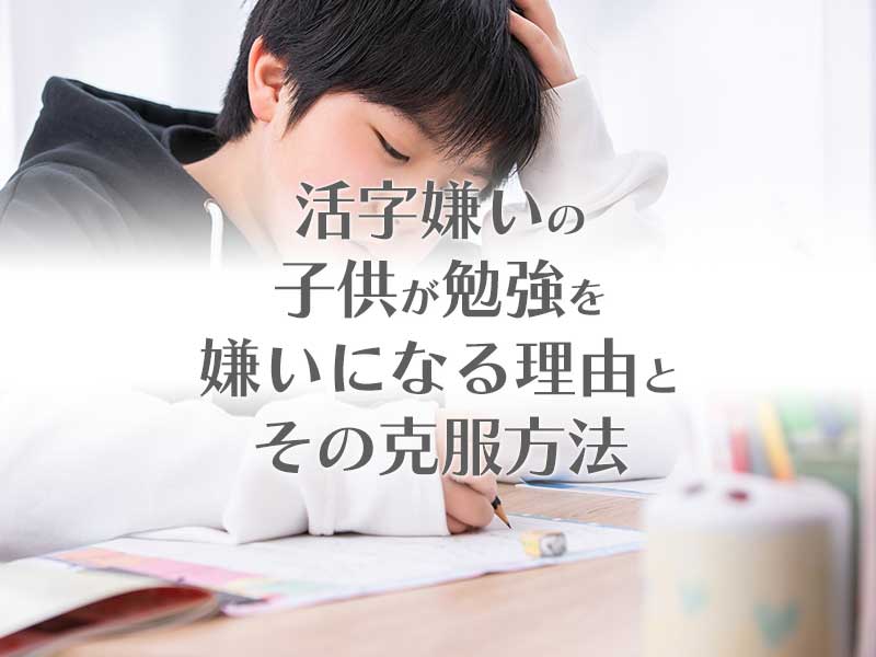 活字嫌いの子供が勉強を嫌いになる理由と克服方法