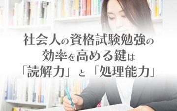 社会人の資格勉強効率を高めるには読解力と処理能力