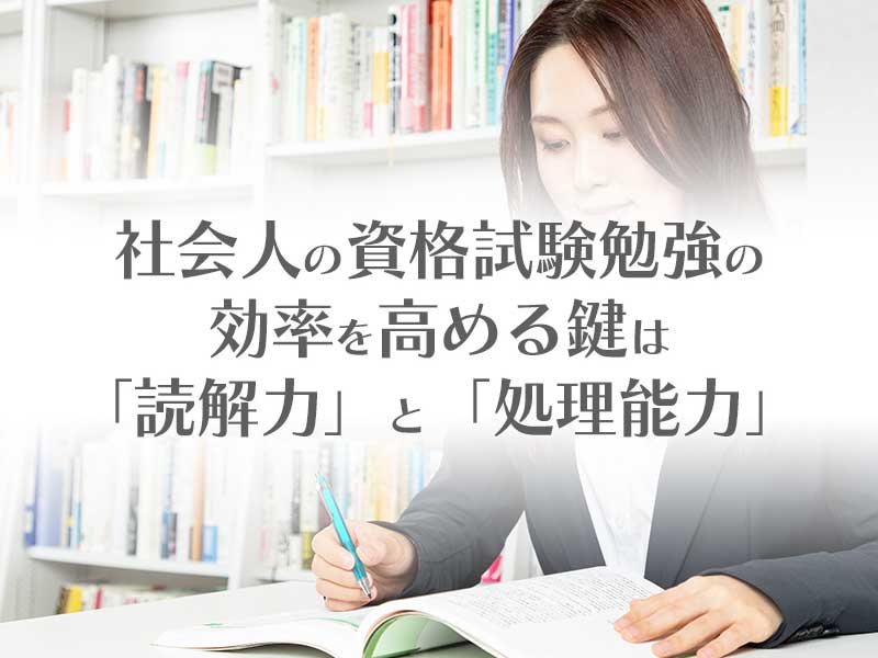 社会人の資格勉強効率を高めるには読解力と処理能力